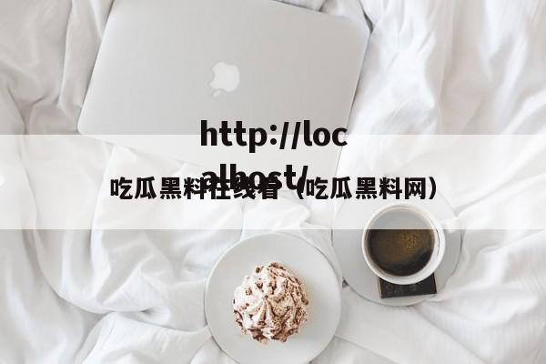 吃瓜黑料在线看（吃瓜黑料网）